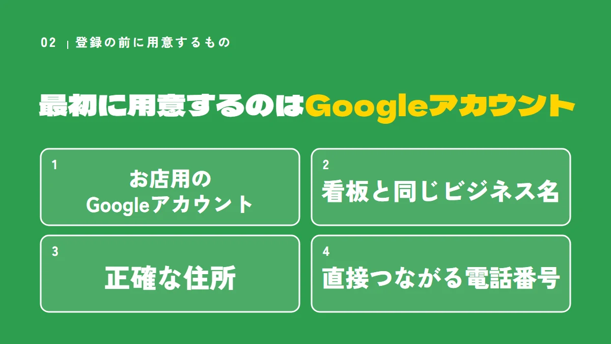 登録の前に用意するもの（お店用のGoogleアカウント、看板と同じビジネス名、正確な住所、直接つながる電話番号）