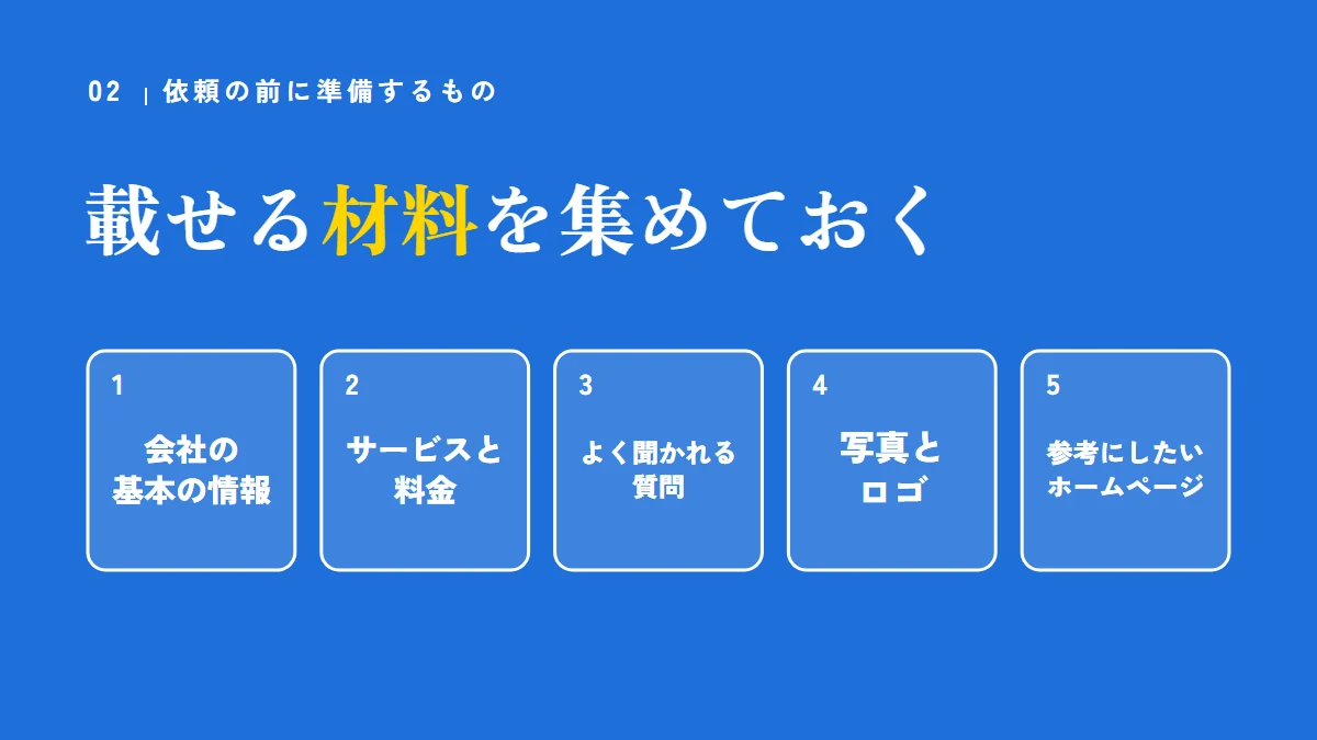 依頼の前に準備するもの：会社の基本の情報、サービスと料金、よく聞かれる質問、写真とロゴ、参考にしたいホームページ