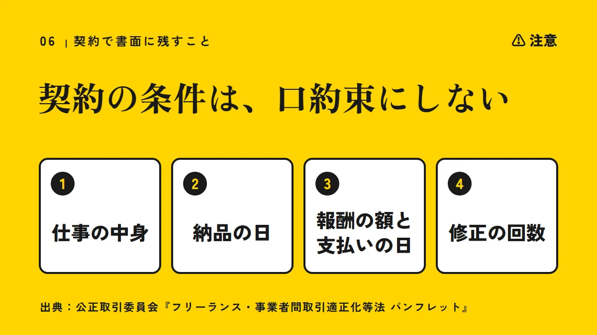 注意：契約の条件は口約束にしない。仕事の中身、納品の日、報酬の額と支払いの日、修正の回数を書面に残す