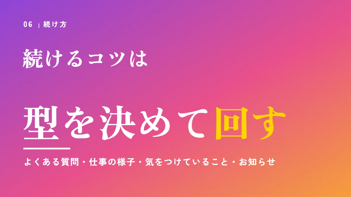 続けるコツは型を決めて回す。型の例：よくある質問、仕事の様子、気をつけていること、お知らせ