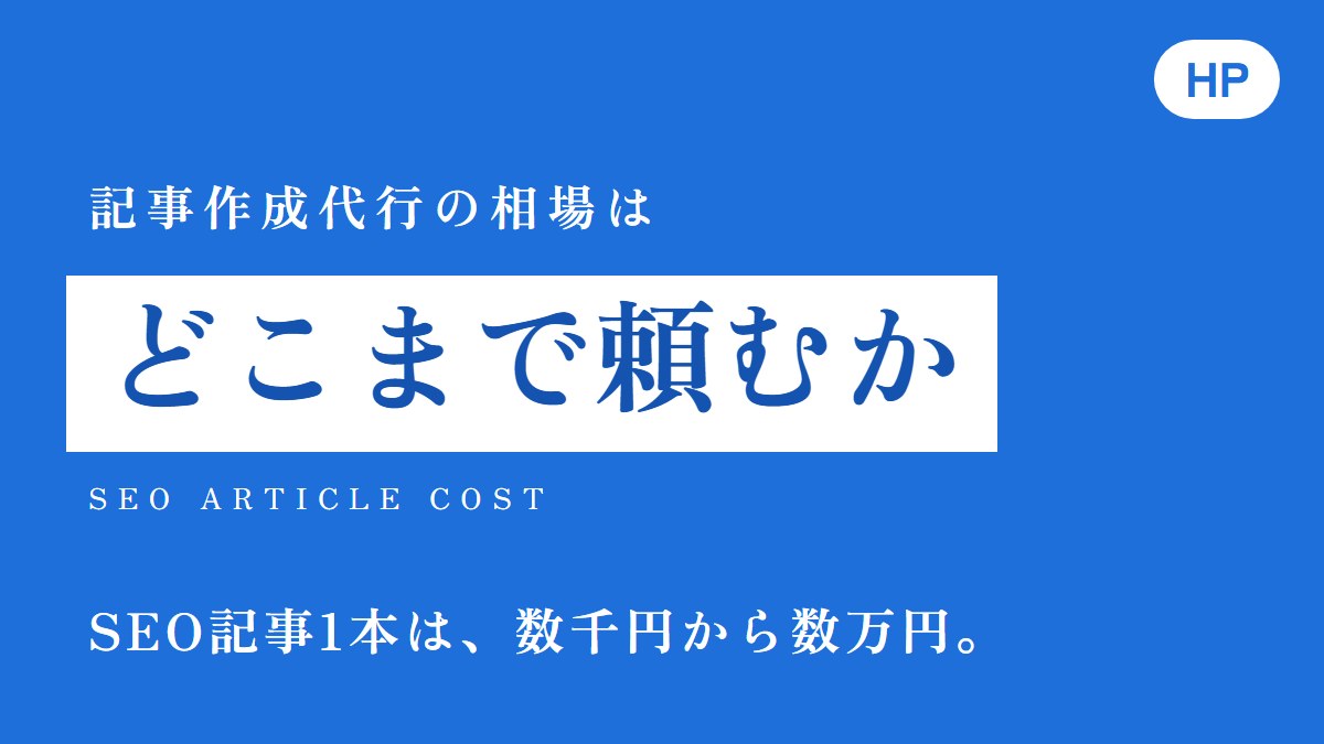 記事作成代行の相場は、どこまで頼むかで変わる。SEO記事1本は、数千円から数万円