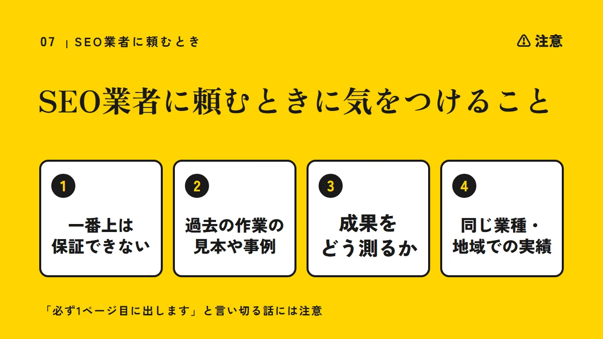 注意：SEO業者に頼むときに気をつけること（一番上に掲載されることは誰にも保証できない、過去の作業の見本や事例、成果をどう測るか、同じ業種・地域での実績）