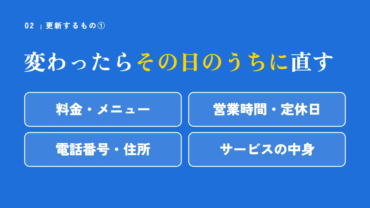 更新するもの①正しい情報。料金・メニュー、営業時間・定休日、電話番号・住所、サービスの中身が変わったら、その日のうちに直す