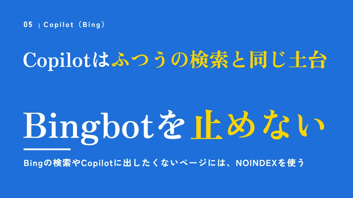 Copilotはふつうの検索と同じ土台。Bingbotを止めない。Bingの検索やCopilotに出したくないページには、NOINDEXを使う