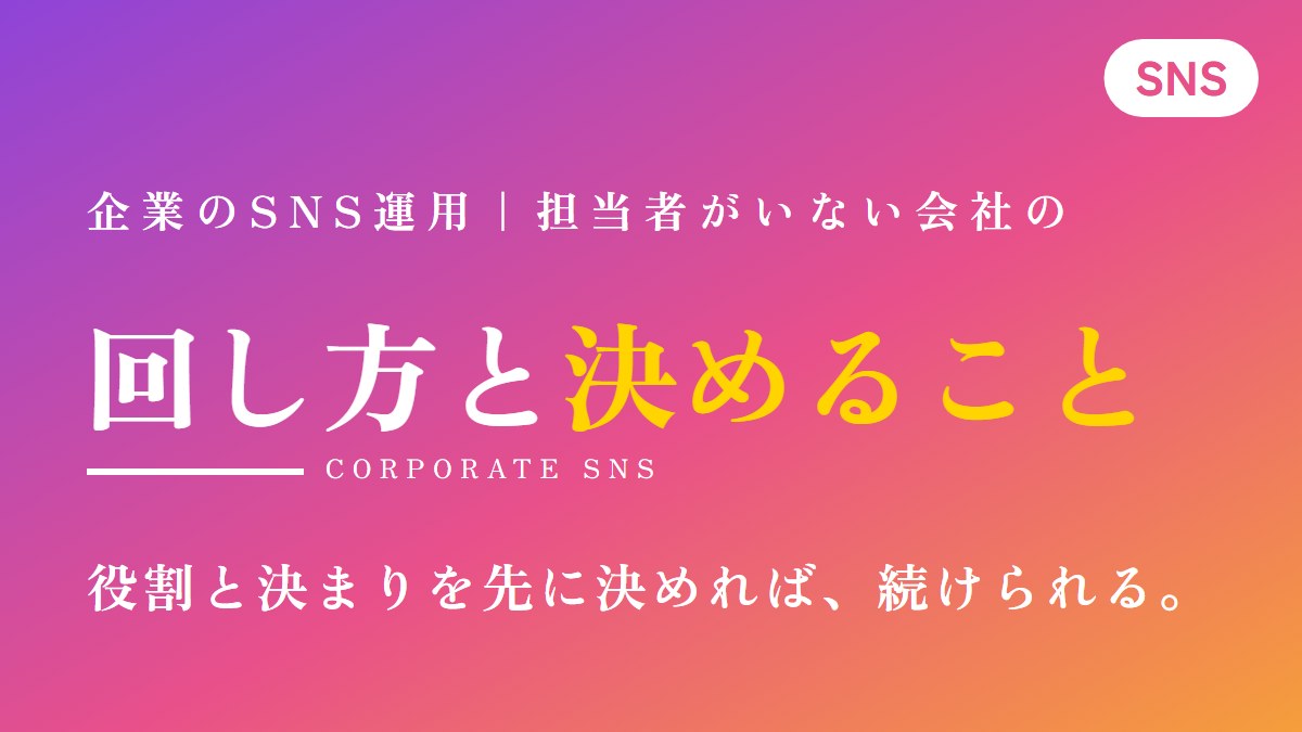 企業のSNS運用。担当者がいない会社の回し方と決めること。役割と決まりを先に決めれば、続けられる