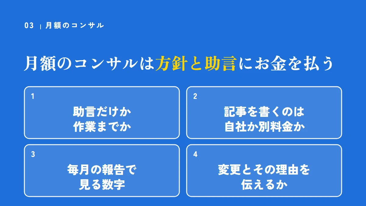 月額のコンサルは、方針と助言にお金を払う。確かめること:助言だけか作業までか、記事を書くのは自社か別料金か、毎月の報告で見る数字、変更とその理由を伝えるか