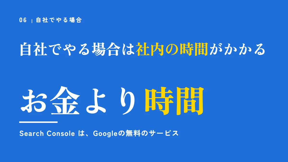 自社でやる場合は、お金より社内の時間がかかる。Search Console は、Googleの無料のサービス